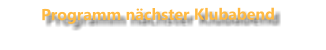 Programm nächster Klubabend