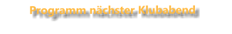 Programm nächster Klubabend